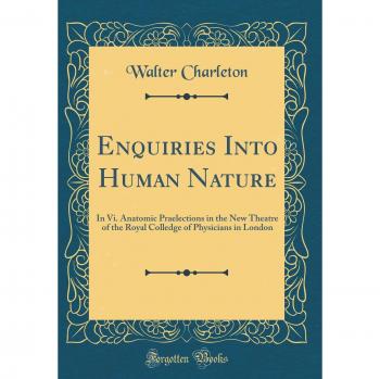 Enquiries Into Human Nature: In Vi. Anatomic Praelections in the New Theatre of the Royal Colledge of Physicians in London