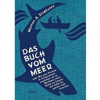 Das Buch vom Meer oder Wie zwei Freunde im Schlauchboot ausziehen, um im Nordmeer einen Eishai zu fangen, und dafür...