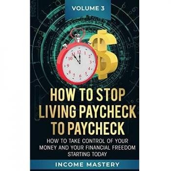 How to Stop Living Paycheck to Paycheck: How to take control of your money and your financial freedom starting today Volume 3