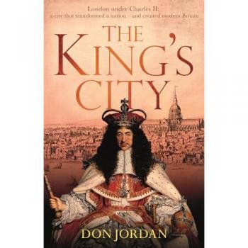 The King's City : London under Charles II: A city that transformed a nation – and created modern Britain