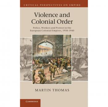 Violence and Colonial Order: Police, Workers and Protest in the European Colonial Empires, 1918–1940 (Critical Perspectives on Empire)