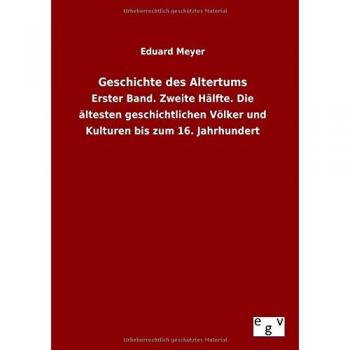 Geschichte des Altertums: Erster Band. Zweite Hälfte. Die ältesten geschichtlichen Völker und Kulturen bis zum 16. Jahrhundert