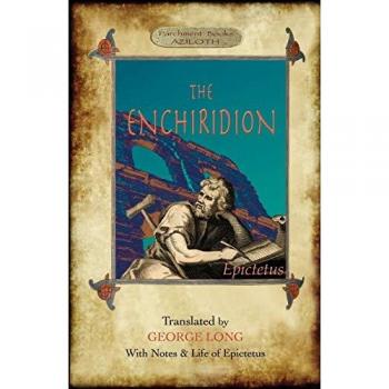 The Enchiridion: Translated by George Long with Notes and a Life of Epictetus (Aziloth Books).