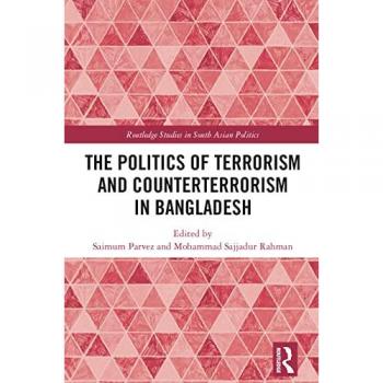 The Politics of Terrorism and Counterterrorism in Bangladesh (Routledge Studies in South Asian Politics)