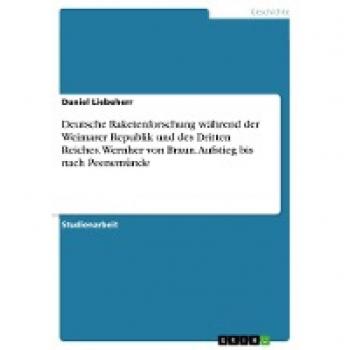 Deutsche Raketenforschung während der Weimarer Republik und des Dritten Reiches. Wernher von Braun. Aufstieg bis nach Peenemünde