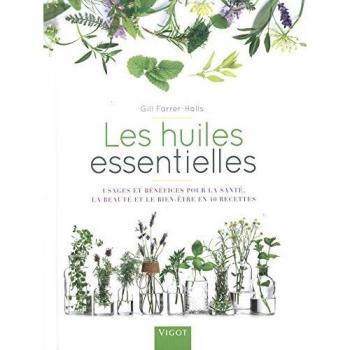 Les huiles essentielles : Usages et bénéfices pour la santé, la beauté et le bien-être en 40 recettes