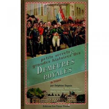Petits secrets et grande histoire des demeures royales de France