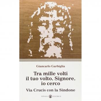 Tra mille volti il tuo volto, Signore, io cerco. Via Crucis con la Sindone