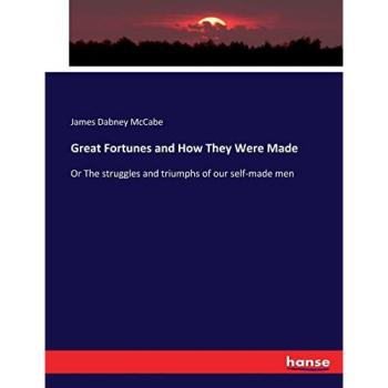 Great Fortunes and How They Were Made: Or The struggles and triumphs of our self-made men
