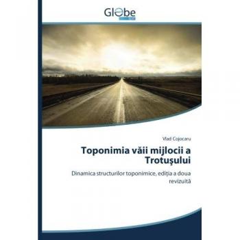 Toponimia văii mijlocii a Trotuşului: Dinamica structurilor toponimice, ediţia a doua revizuită