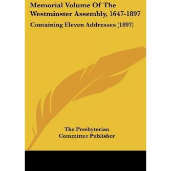Memorial Volume Of The Westminster Assembly 1647-1897
