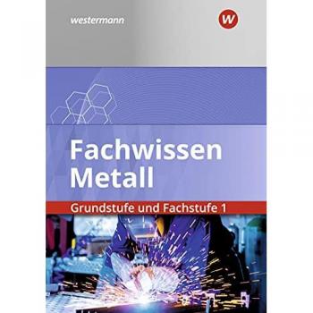 Fachwissen Metall: Grundstufe und Fachstufe 1: Schülerband: Grundstufe und Fachstufe 1 / Grundstufe und Fachstufe 1: Schülerband