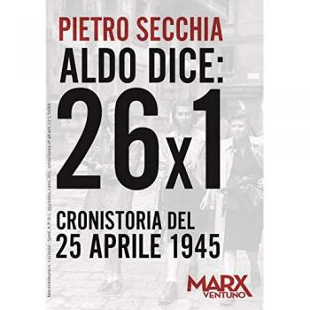 Aldo dice: 26x1. Cronistoria del 25 aprile 1945