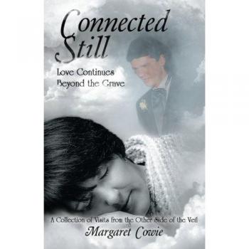Connected Still . . . Love Continues Beyond the Grave: A Collection of Visits from the Other Side of the Veil
