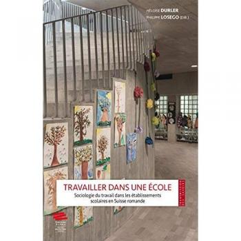 TRAVAILLER DANS UNE ECOLE. SOCIOLOGIE DU TRAVAIL DANS LES ETABLISSEME NTS SCOLAIRES EN SUISSE ROMAND: Sociologie du travail dans les établissements scolaires en Suisse romande