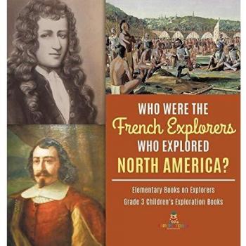 Who Were the French Explorers Who Explored North America? Elementary Books on Explorers Grade 3 Children's Exploration Books