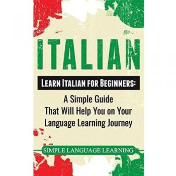 Italian: Learn Italian for Beginners: A Simple Guide that Will Help You on Your Language Learning Journey