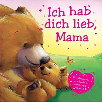 Ich hab dich lieb Mama: Für Mamas und ihre Bärchen, immer und überall!