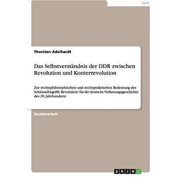 Das Selbstverständnis der DDR zwischen Revolution und Konterrevolution: Zur rechtsphilosophischen und rechtspraktischen Bedeutung des ... Verfassungsgeschichte des 20. Jahrhunderts