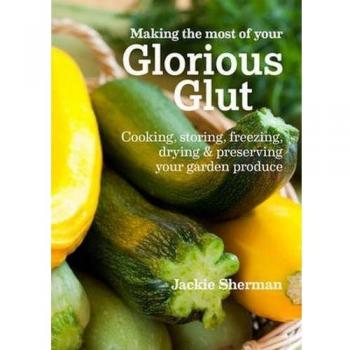 Making the most of your Glorious Glut: Cooking, Storing,...