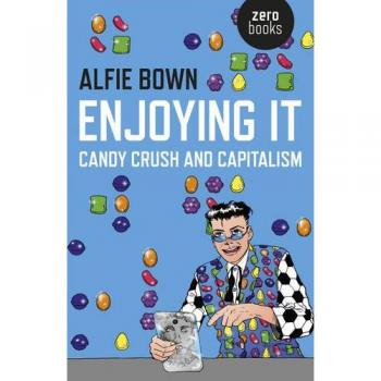 Enjoying It Candy Crush and Capitalism by Alfie Bown