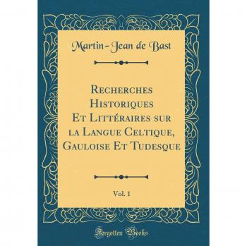 Recherches Historiques Et Littéraires sur la Langue Celtique, Gauloise Et Tudesque, Vol. 1