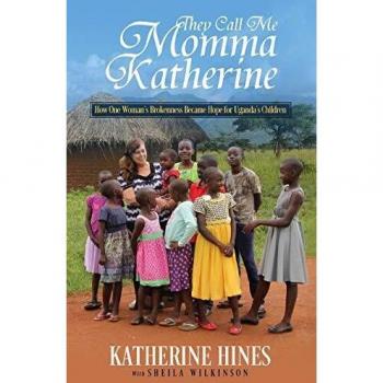 They Call Me Momma Katherine: How One Woman’s Brokenness Became Hope for Uganda’s Children