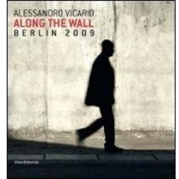 Alessandro Vicario. Along the Wall. Berlin 2009. Ediz. italiana e inglese