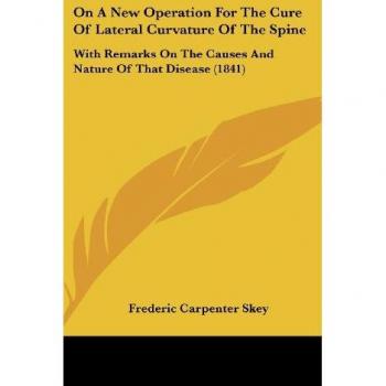 On A New Operation For The Cure Of Lateral Curvature Of The Spine: With Remarks On The Causes And Nature Of That Disease (1841)