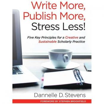 Write More, Publish More, Stress Less! : Five Key Principles for a Creative and Sustainable Scholarly Practice