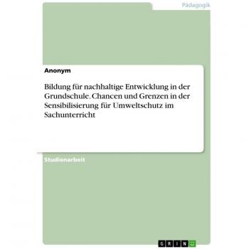 Bildung für nachhaltige Entwicklung in der Grundschule. Chancen und Grenzen in der Sensibilisierung für Umweltschutz im Sachunterricht