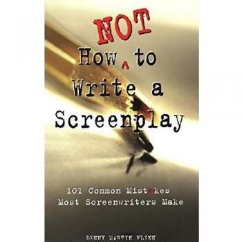 How Not to Write a Screenplay: 101 Common Mistakes Most Screenwriters Make