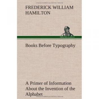 Books Before Typography A Primer of Information About the Invention of the Alphabet and the History of Book-Making up to the Invention of Movable Types Typographic Technical Series for Apprentices #49