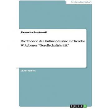 Die Theorie der Kulturindustrie in Theodor W. Adornos Gesellschaftskritik