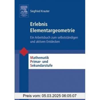 Erlebnis Elementargeometrie: Ein Arbeitsbuch zum selbstständigen und aktiven Entdecken (Mathematik Primarstufe und Sekundarstufe I + II)