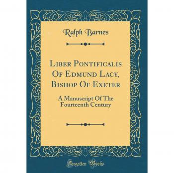 Liber Pontificalis Of Edmund Lacy, Bishop Of Exeter: A Manuscript Of The Fourteenth Century
