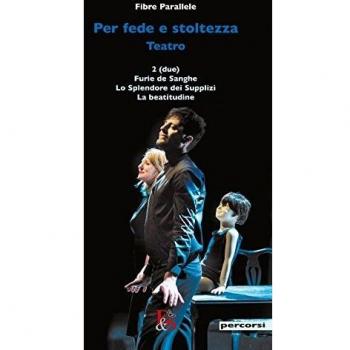Per fede e stoltezza. Teatro: Due-Furie de sanghe-Lo splendore dei supplizi-La beatitudine