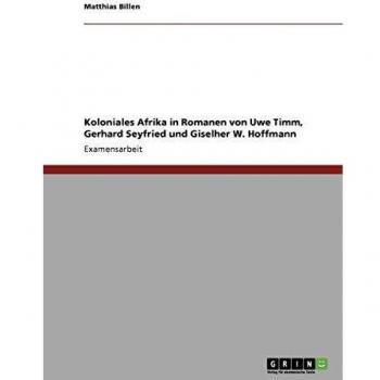 Koloniales Afrika in Romanen von Uwe Timm, Gerhard Seyfried und Giselher W. Hoffmann