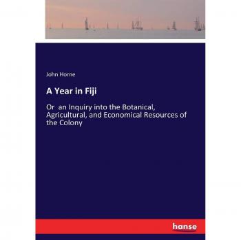A Year in Fiji: Or  an Inquiry into the Botanical, Agricultural, and Economical Resources of the Colony