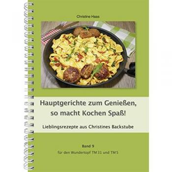 Hauptgerichte zum Genießen, so macht Kochen Spaß! Band 9 für den Wundertopf TM31 und TM5: Lieblingsrezepte aus Christines Backstube