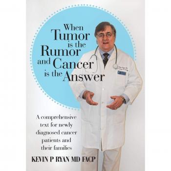 When Tumor Is the Rumor and Cancer Is the Answer: A Comprehensive Text for Newly Diagnosed Cancer Patients and Their Families