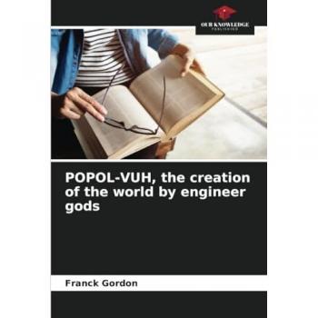 Gordon, Franck: POPOL-VUH, the creation of the world by engineer gods
