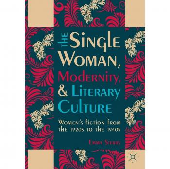 The Single Woman, Modernity, and Literary Culture: Women's Fiction from the 1920s to the 1940s