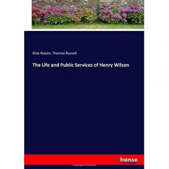 The Life and Public Services of Henry Wilson