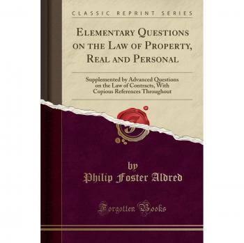 Elementary Questions on the Law of Property, Real and Personal: Supplemented by Advanced Questions on the Law of Contracts, With Copious References Throughout