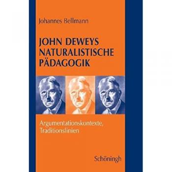 Johannes Bellmann John Deweys Naturalistische Pädagogik: Argumentationskontexte, Traditionslinien