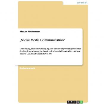 ¿Social Media Communication¿: Darstellung, kritische Würdigung und Bewertung von Möglichkeiten der Implementierung im Bereich des Auszubildenden-Recruitings bei der DACHSER GmbH & Co. KG
