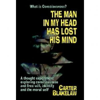 The Man in My Head Has Lost His Mind (What is Consciousness?): A Thought Experiment Exploring Consciousness and Free Will, Identity and the Moral Self