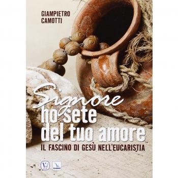 Signore ho sete del tuo amore. Il fascino di Gesù nell'Eucaristia