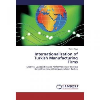 Internationalization of Turkish Manufacturing Firms: Motives, Capabilities and Performances of Foreign Direct Investment Companies from Turkey